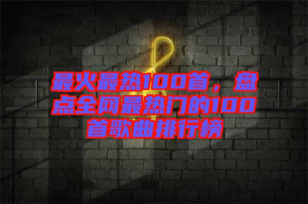 最火最熱100首，盤點(diǎn)全網(wǎng)最熱門的100首歌曲排行榜