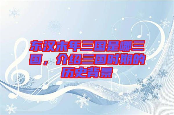 東漢末年三國(guó)是哪三國(guó)，介紹三國(guó)時(shí)期的歷史背景