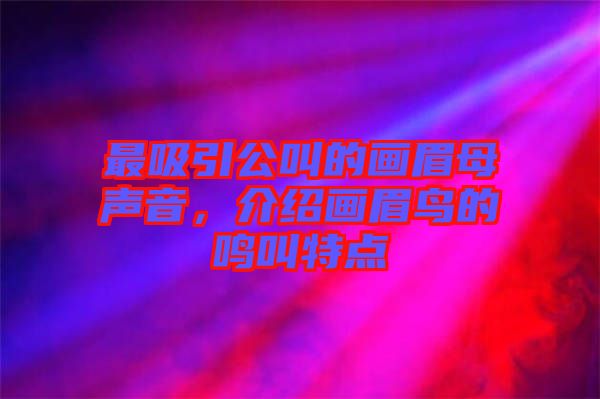 最吸引公叫的畫眉母聲音，介紹畫眉鳥的鳴叫特點(diǎn)
