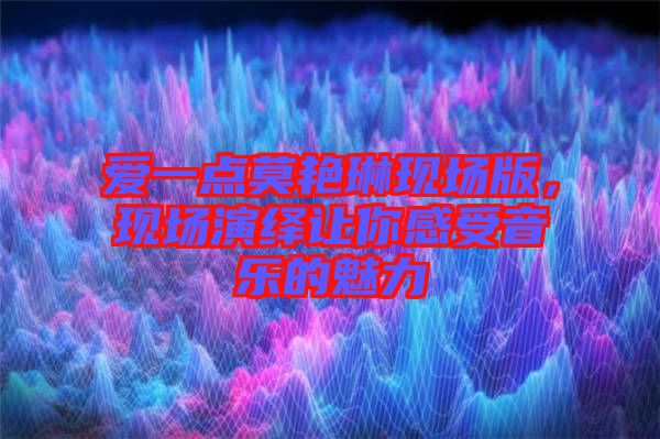 愛一點莫艷琳現(xiàn)場版，現(xiàn)場演繹讓你感受音樂的魅力