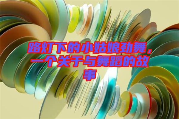路燈下的小姑娘勁舞，一個關(guān)于與舞蹈的故事