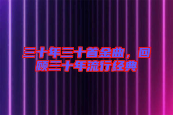 三十年三十首金曲，回顧三十年流行經(jīng)典
