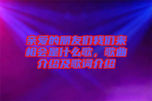 親愛的朋友們我們來(lái)相會(huì)是什么歌，歌曲介紹及歌詞介紹