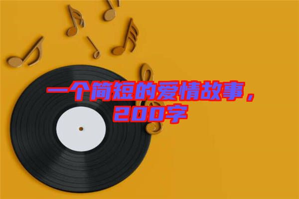 一個(gè)簡(jiǎn)短的愛(ài)情故事，200字