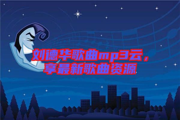劉德華歌曲mp3云，享最新歌曲資源