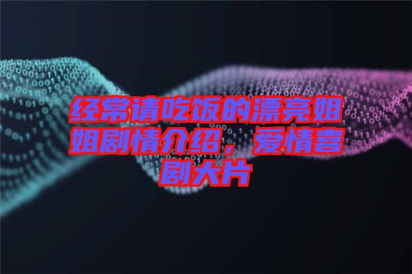 經(jīng)常請吃飯的漂亮姐姐劇情介紹，愛情喜劇大片