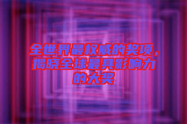 全世界最權威的獎項，揭曉全球最具影響力的大獎