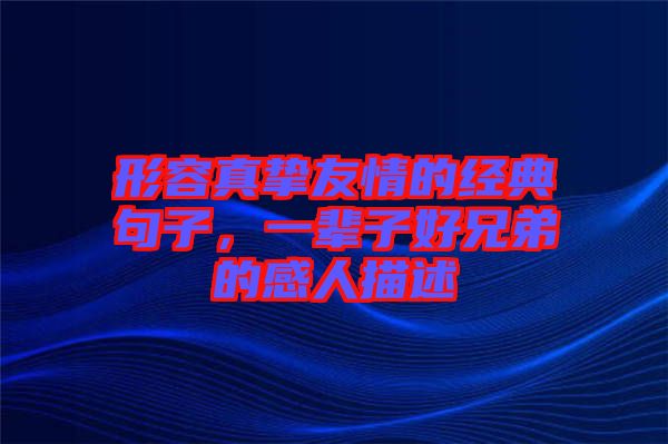 形容真摯友情的經(jīng)典句子，一輩子好兄弟的感人描述