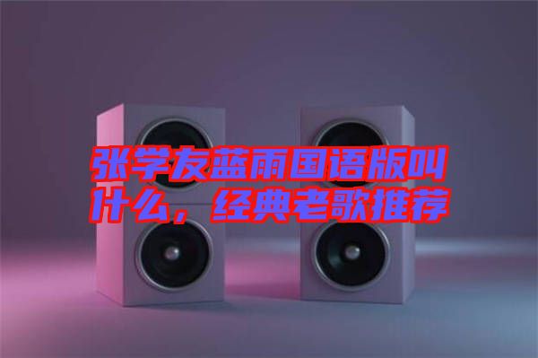 張學(xué)友藍(lán)雨國(guó)語(yǔ)版叫什么，經(jīng)典老歌推薦