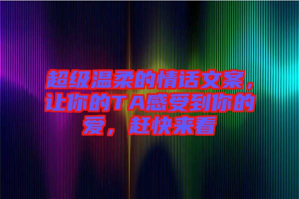 超級(jí)溫柔的情話文案，讓你的TA感受到你的愛，趕快來看