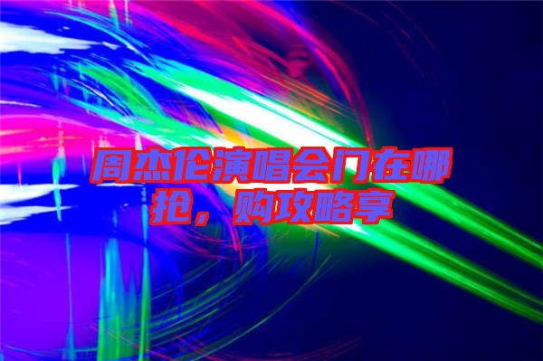 周杰倫演唱會(huì)門在哪搶，購(gòu)攻略享