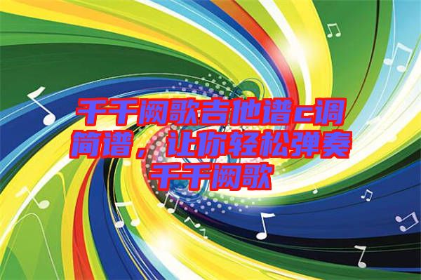 千千闕歌吉他譜c調(diào)簡(jiǎn)譜，讓你輕松彈奏千千闕歌