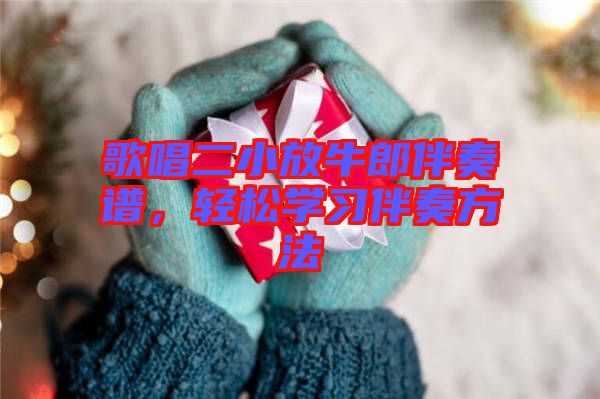 歌唱二小放牛郎伴奏譜，輕松學(xué)習(xí)伴奏方法