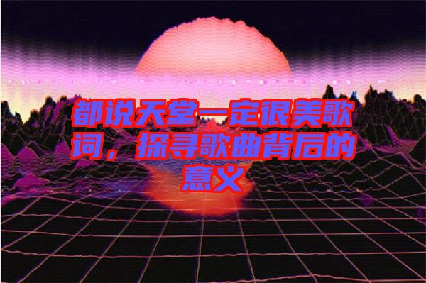 都說天堂一定很美歌詞，探尋歌曲背后的意義
