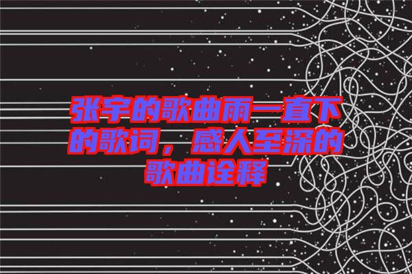 張宇的歌曲雨一直下的歌詞，感人至深的歌曲詮釋