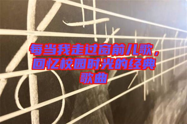 每當我走過窗前兒歌，回憶校園時光的經(jīng)典歌曲