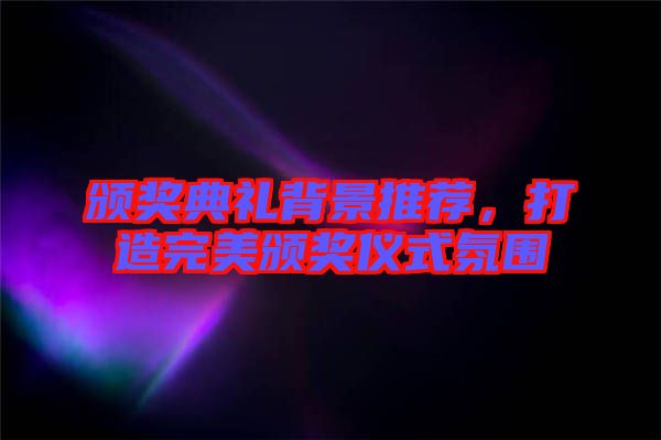 頒獎(jiǎng)典禮背景推薦，打造完美頒獎(jiǎng)儀式氛圍