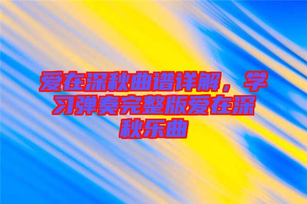 愛在深秋曲譜詳解，學習彈奏完整版愛在深秋樂曲