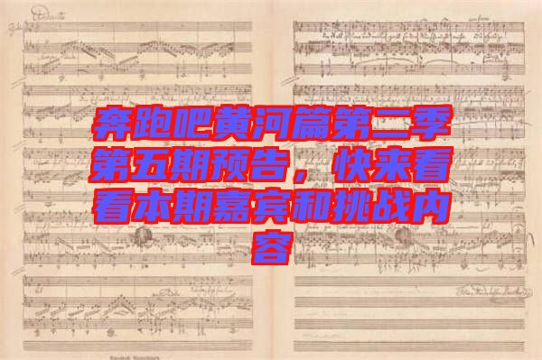 奔跑吧黃河篇第二季第五期預(yù)告，快來看看本期嘉賓和挑戰(zhàn)內(nèi)容