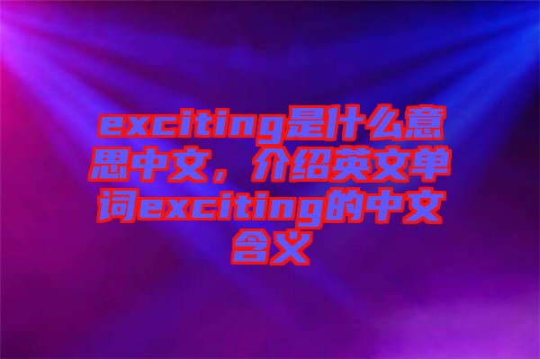 exciting是什么意思中文，介紹英文單詞exciting的中文含義