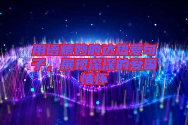 用語精妙的達熱愛句子，展現深深的愛國情懷