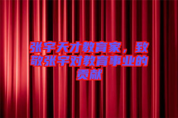 張宇天才教育家，致敬張宇對(duì)教育事業(yè)的貢獻(xiàn)