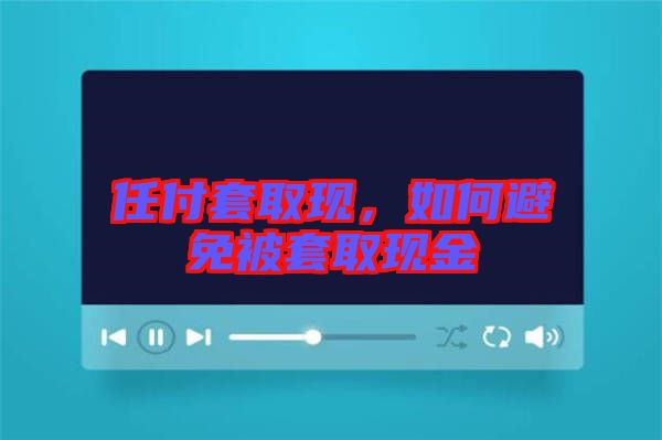 任付套取現(xiàn)，如何避免被套取現(xiàn)金