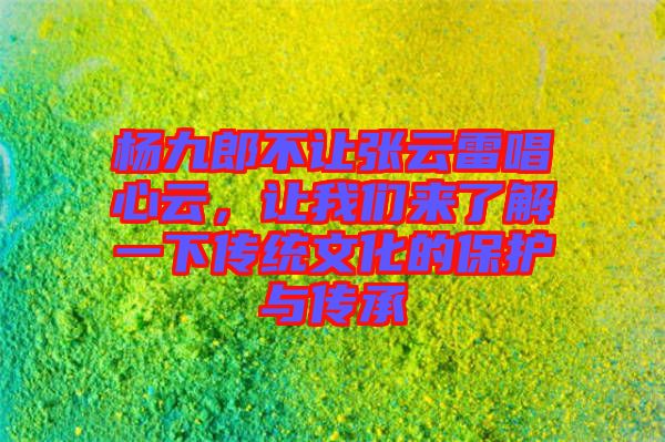 楊九郎不讓張云雷唱心云，讓我們來了解一下傳統(tǒng)文化的保護與傳承