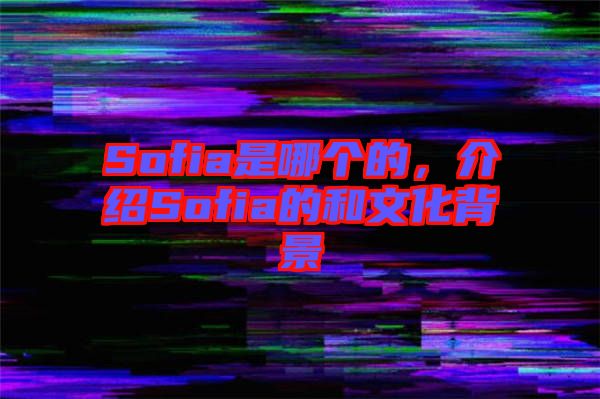 Sofia是哪個的，介紹Sofia的和文化背景
