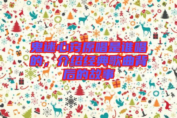 鬼迷心竅原唱是誰唱的，介紹經(jīng)典歌曲背后的故事