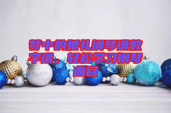 夢(mèng)中的婚禮鋼琴譜數(shù)字譜，輕松學(xué)習(xí)鋼琴曲目