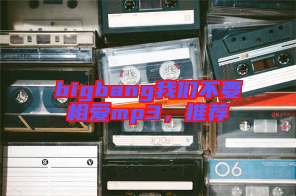 bigbang我們不要相愛mp3，推薦