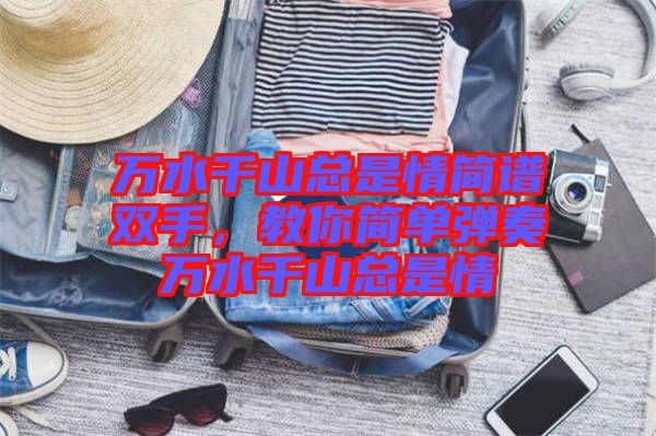 萬(wàn)水千山總是情簡(jiǎn)譜雙手，教你簡(jiǎn)單彈奏萬(wàn)水千山總是情