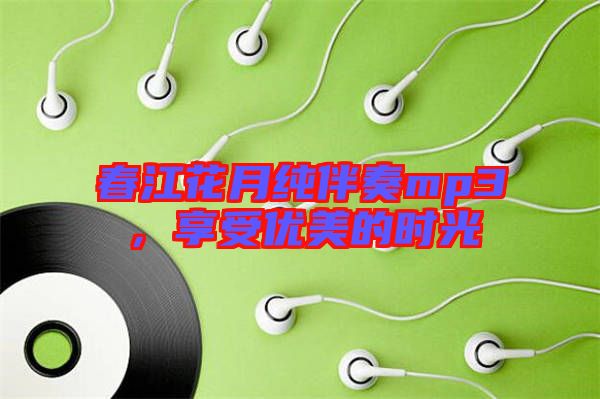 春江花月純伴奏mp3，享受優(yōu)美的時(shí)光