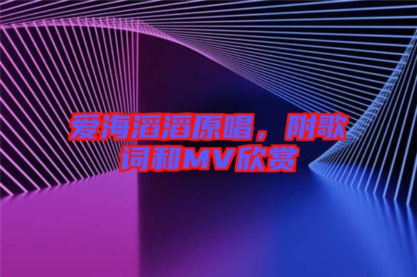 愛海滔滔原唱，附歌詞和MV欣賞