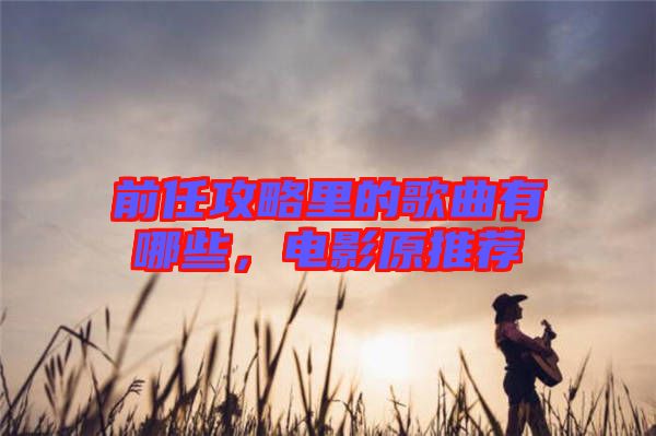 前任攻略里的歌曲有哪些，電影原推薦