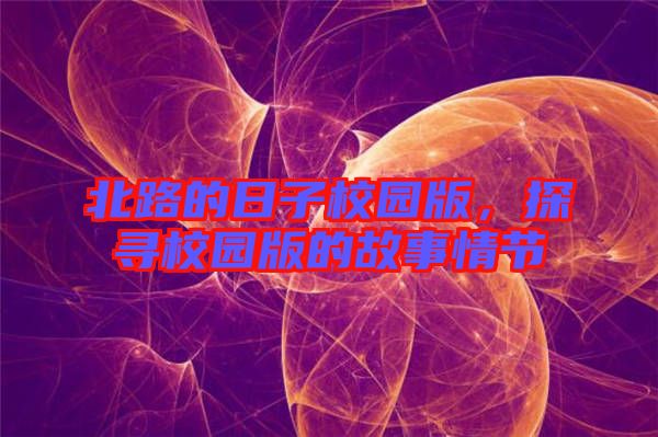 北路的日子校園版，探尋校園版的故事情節(jié)