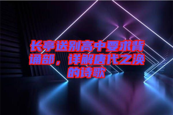 長(zhǎng)亭送別高中要求背誦部，詳解唐代之渙的詩(shī)歌