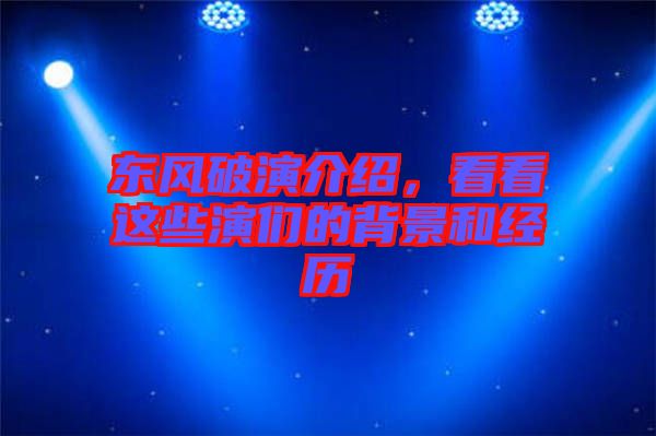 東風(fēng)破演介紹，看看這些演們的背景和經(jīng)歷