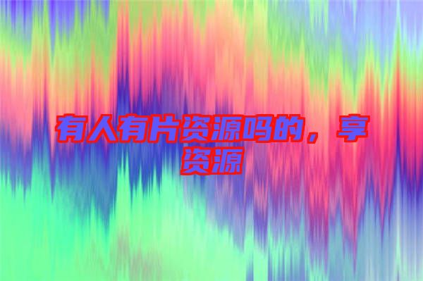 有人有片資源嗎的，享資源