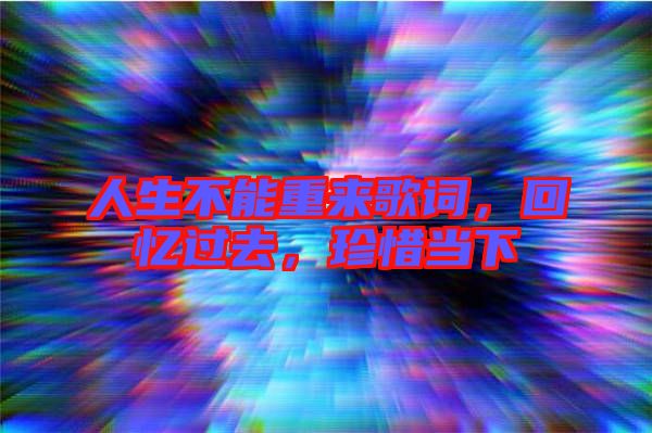 人生不能重來歌詞，回憶過去，珍惜當(dāng)下