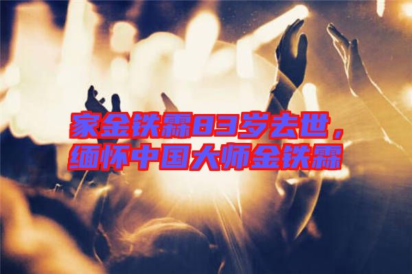 家金鐵霖83歲去世，緬懷中國大師金鐵霖