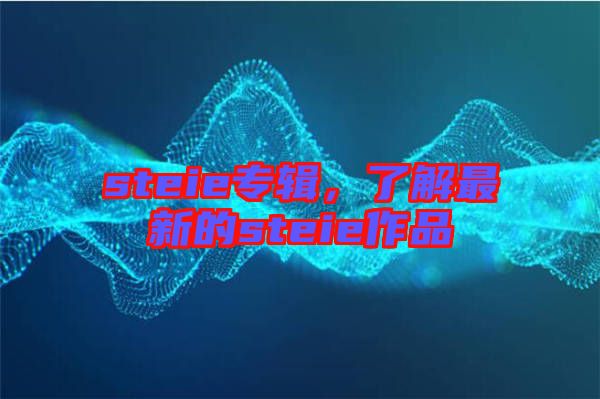 steie專輯，了解最新的steie作品