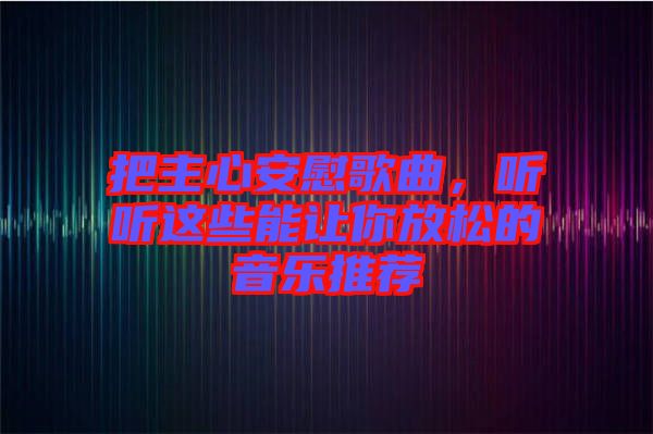 把主心安慰歌曲，聽聽這些能讓你放松的音樂推薦