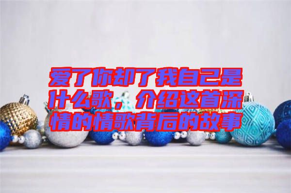 愛了你卻了我自己是什么歌，介紹這首深情的情歌背后的故事