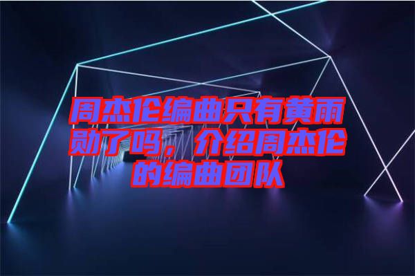周杰倫編曲只有黃雨勛了嗎，介紹周杰倫的編曲團(tuán)隊(duì)