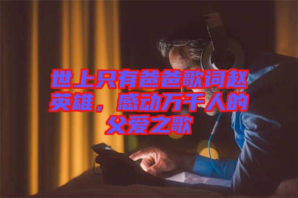 世上只有爸爸歌詞趙英雄，感動萬千人的父愛之歌