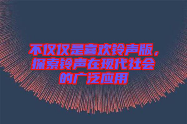 不僅僅是喜歡鈴聲版，探索鈴聲在現(xiàn)代社會的廣泛應用