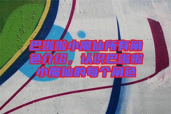 巴啦啦小魔仙所有角色介紹，認(rèn)識(shí)巴啦啦小魔仙的每個(gè)角色