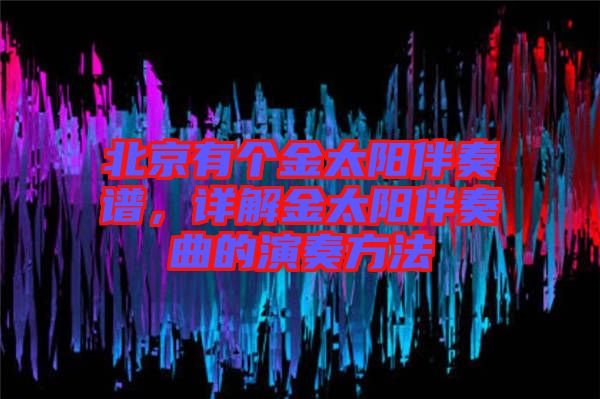 北京有個(gè)金太陽伴奏譜，詳解金太陽伴奏曲的演奏方法